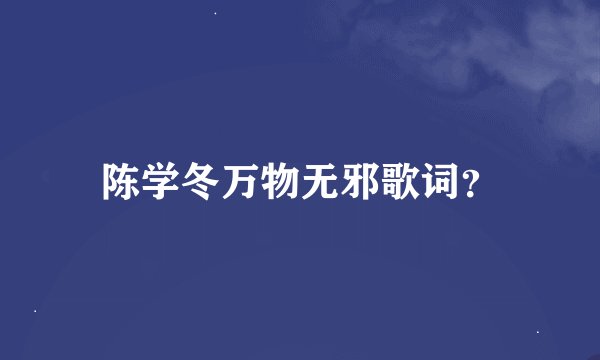 陈学冬万物无邪歌词？