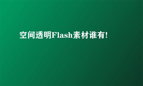 空间透明Flash素材谁有!
