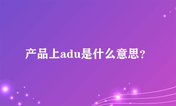 产品上adu是什么意思？