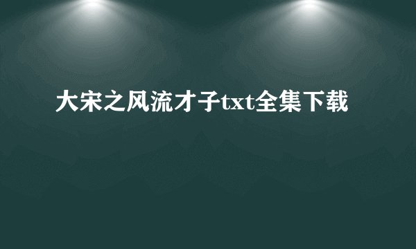 大宋之风流才子txt全集下载