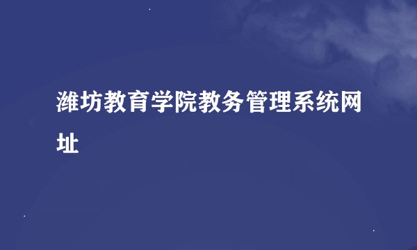 潍坊教育学院教务管理系统网址