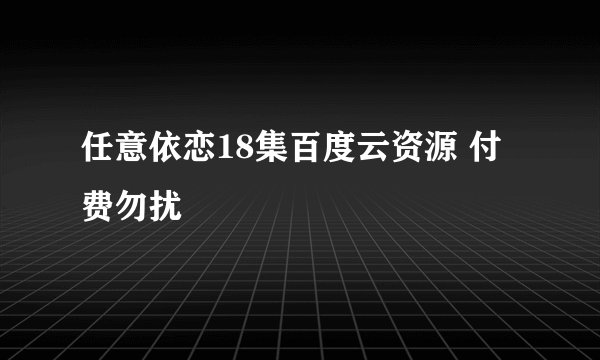 任意依恋18集百度云资源 付费勿扰