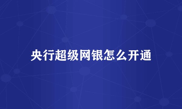 央行超级网银怎么开通