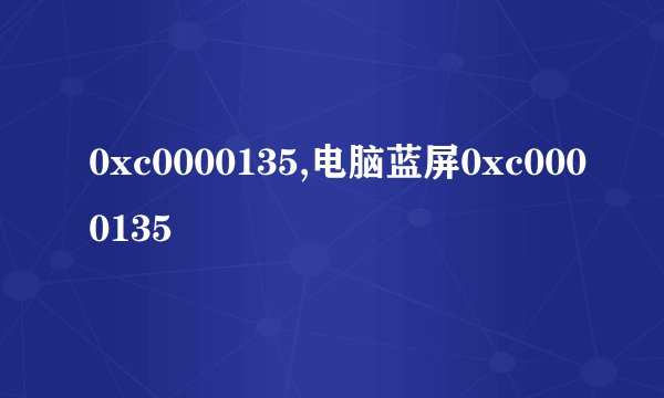 0xc0000135,电脑蓝屏0xc0000135