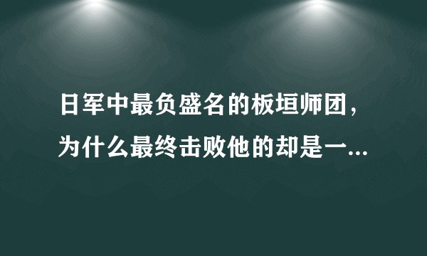 日军中最负盛名的板垣师团，为什么最终击败他的却是一支杂牌军？