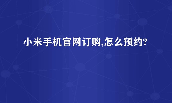 小米手机官网订购,怎么预约?