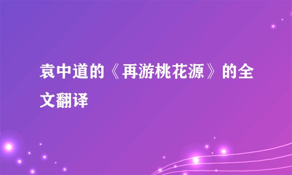 袁中道的《再游桃花源》的全文翻译