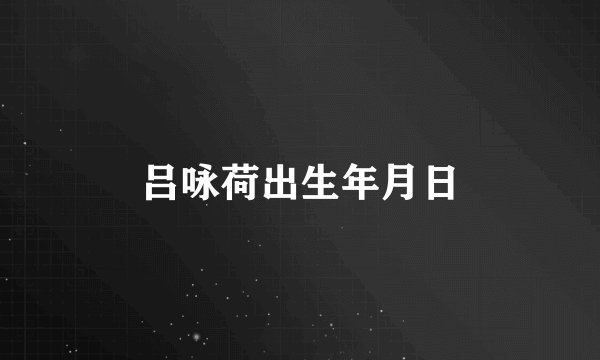吕咏荷出生年月日
