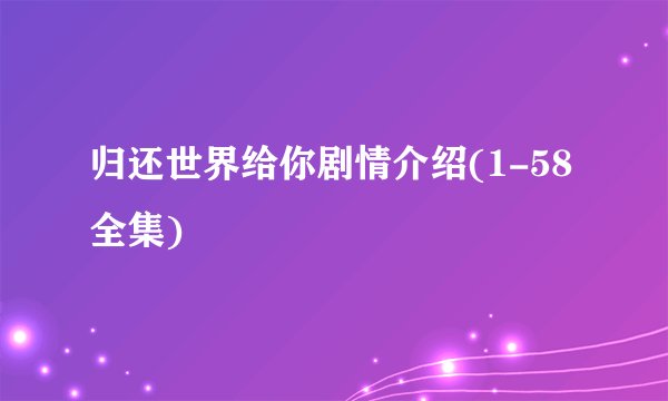 归还世界给你剧情介绍(1-58全集)