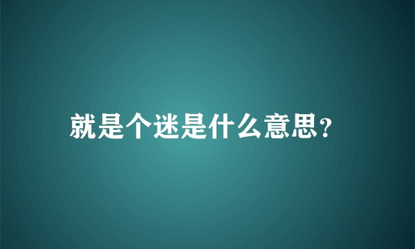 就是个迷是什么意思？