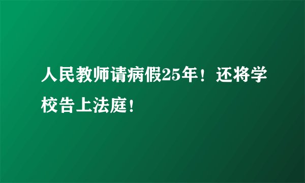 人民教师请病假25年！还将学校告上法庭！