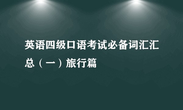 英语四级口语考试必备词汇汇总（一）旅行篇
