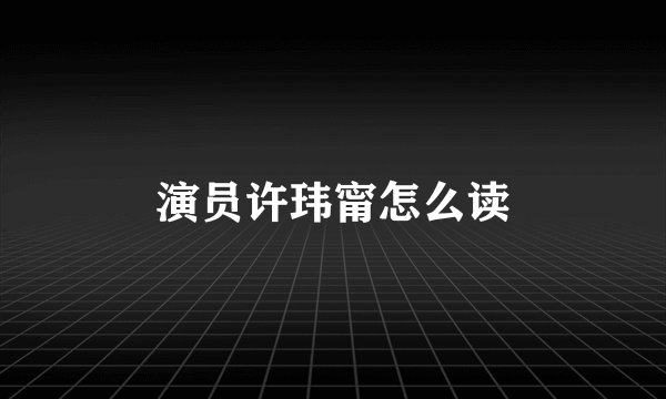 演员许玮甯怎么读