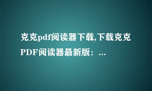 克克pdf阅读器下载,下载克克PDF阅读器最新版：方便快捷阅读PDF