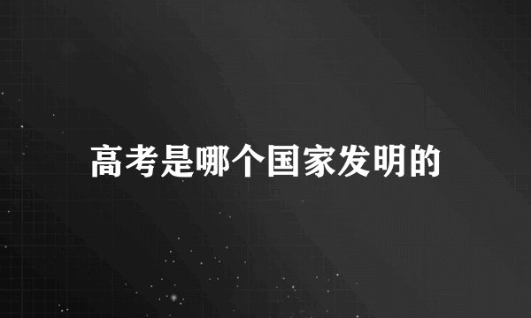 高考是哪个国家发明的