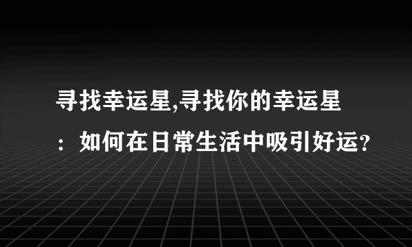 寻找幸运星,寻找你的幸运星：如何在日常生活中吸引好运？