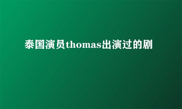 泰国演员thomas出演过的剧