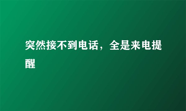 突然接不到电话，全是来电提醒