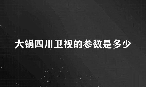 大锅四川卫视的参数是多少