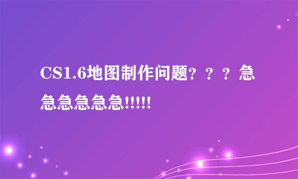 CS1.6地图制作问题？？？急急急急急急!!!!!