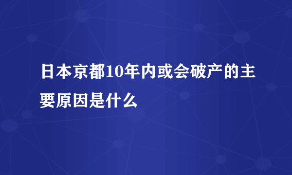 日本京都10年内或会破产的主要原因是什么