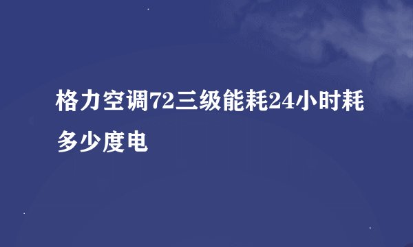 格力空调72三级能耗24小时耗多少度电