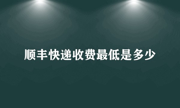 顺丰快递收费最低是多少