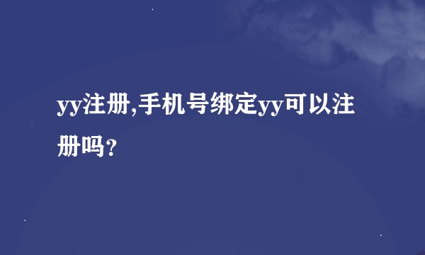 yy注册,手机号绑定yy可以注册吗？