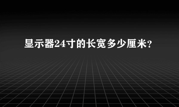 显示器24寸的长宽多少厘米？