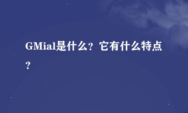 GMial是什么？它有什么特点？