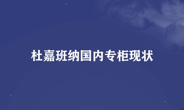 杜嘉班纳国内专柜现状