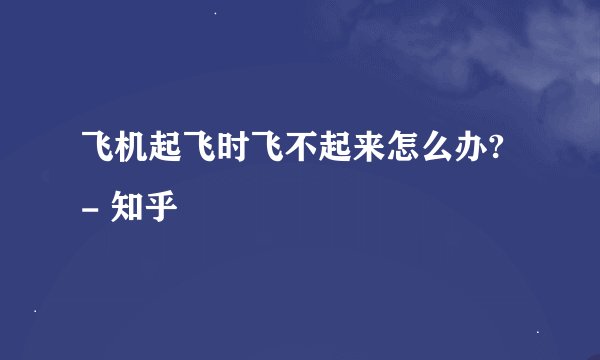 飞机起飞时飞不起来怎么办? - 知乎