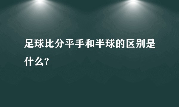 足球比分平手和半球的区别是什么?