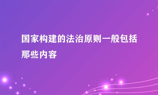 国家构建的法治原则一般包括那些内容
