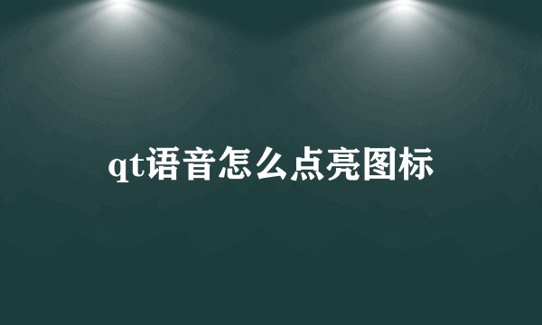 qt语音怎么点亮图标