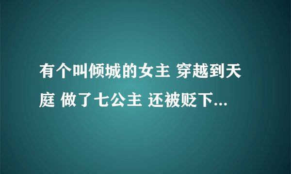 有个叫倾城的女主 穿越到天庭 做了七公主 还被贬下凡间 见到了老四和太子 都喜欢她 这个小说是什么啊啊?