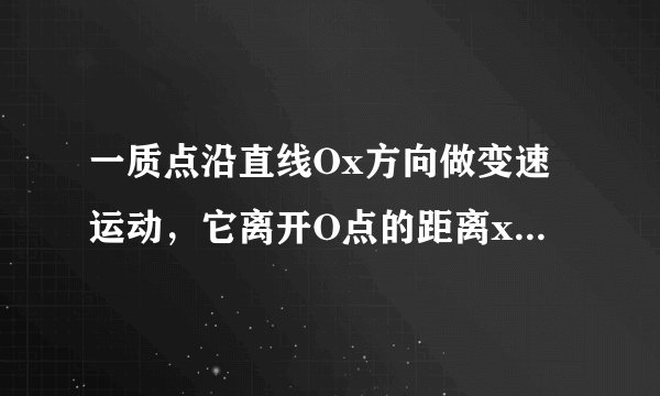 一质点沿直线Ox方向做变速运动，它离开O点的距离x随时间变化的关系为x=5+2t3（m），它的速度随时间t变化