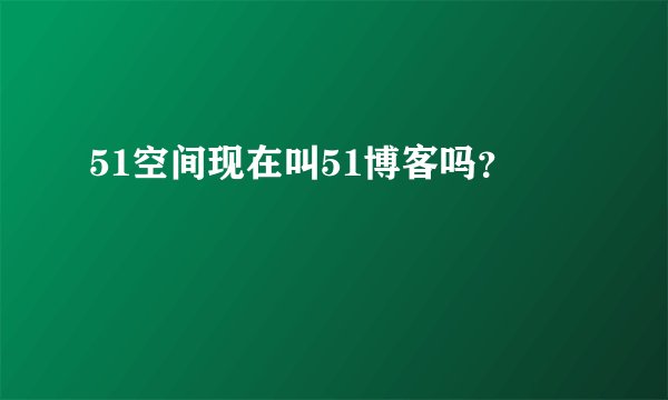 51空间现在叫51博客吗？
