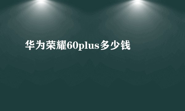 华为荣耀60plus多少钱