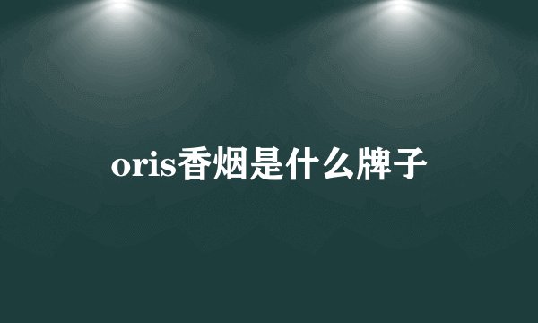 oris香烟是什么牌子