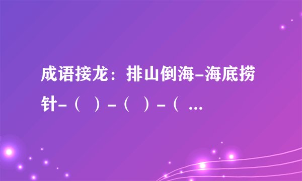 成语接龙：排山倒海-海底捞针-（ ）-（ ）-（ ）-（ ）-（ ）-（）-（）-（）-（）-（）-（）-（）-（）。