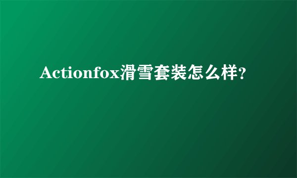 Actionfox滑雪套装怎么样？