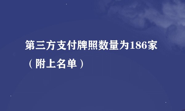 第三方支付牌照数量为186家（附上名单）