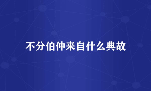 不分伯仲来自什么典故