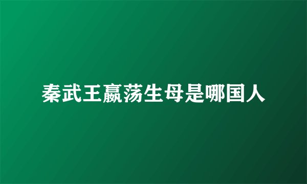 秦武王嬴荡生母是哪国人