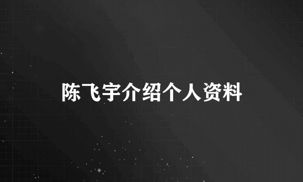 陈飞宇介绍个人资料