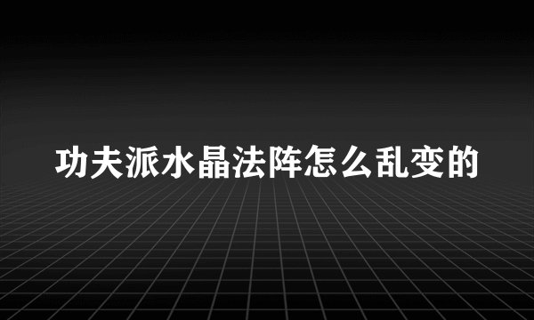 功夫派水晶法阵怎么乱变的