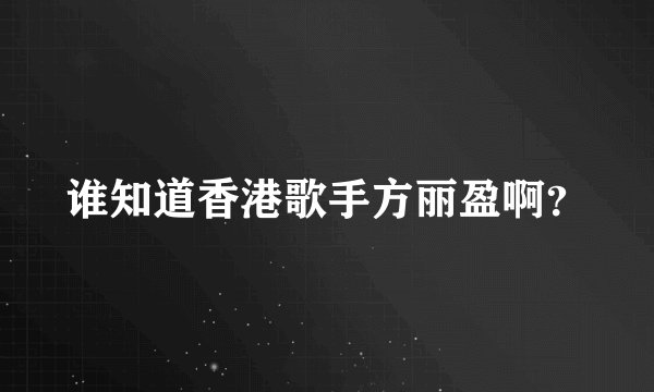 谁知道香港歌手方丽盈啊？