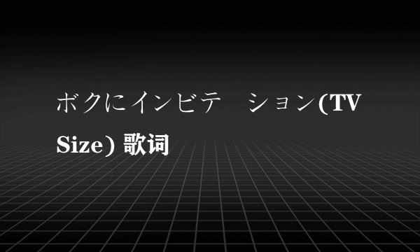 ボクにインビテーション(TV Size) 歌词