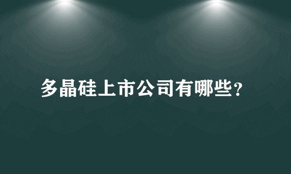 多晶硅上市公司有哪些？